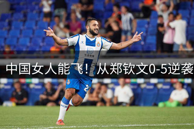 中国女人能飞！从郑钦文0-5逆袭到女篮涅槃女足大胜 今夜女队太燃
